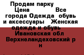 Продам парку NAUMI › Цена ­ 33 000 - Все города Одежда, обувь и аксессуары » Женская одежда и обувь   . Ивановская обл.,Верхнеландеховский р-н
